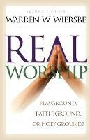 Real Worship - Playground, Battleground, or Holy Ground? - Warren W. Wiersbe - cover