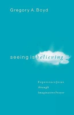 Seeing Is Believing – Experience Jesus through Imaginative Prayer - Gregory A. Boyd - cover