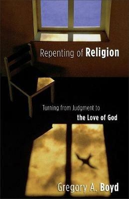 Repenting of Religion - Turning from Judgment to the Love of God - Gregory A. Boyd - cover