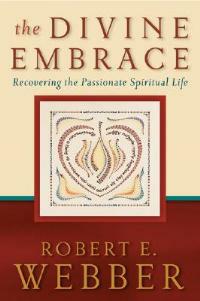 The Divine Embrace - Recovering the Passionate Spiritual Life - Robert E. Webber - cover