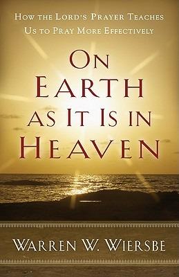 On Earth as It Is in Heaven: How the Lord's Prayer Teaches Us to Pray More Effectively - Warren W. Wiersbe - cover