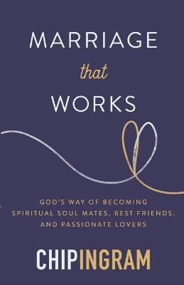 Marriage That Works: God's Way of Becoming Spiritual Soul Mates, Best Friends, and Passionate Lovers - Chip Ingram - cover