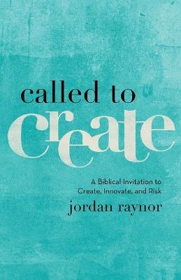 Called to Create – A Biblical Invitation to Create, Innovate, and Risk - Jordan Raynor - cover
