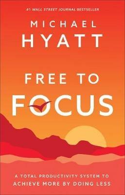 Free to Focus – A Total Productivity System to Achieve More by Doing Less - Michael Hyatt - cover