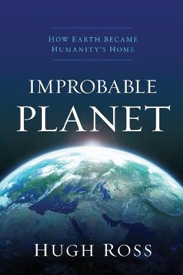 Improbable Planet – How Earth Became Humanity`s Home - Hugh Ross - cover