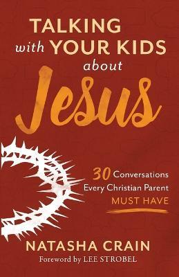 Talking with Your Kids about Jesus: 30 Conversations Every Christian Parent Must Have - Natasha Crain - cover