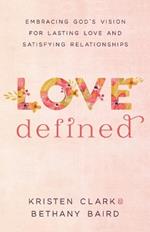 Love Defined - Embracing God`s Vision for Lasting Love and Satisfying Relationships