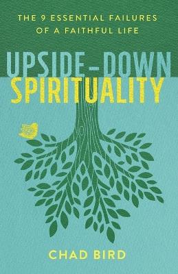 Upside–Down Spirituality – The 9 Essential Failures of a Faithful Life - Chad Bird - cover