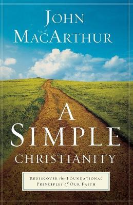 A Simple Christianity - Rediscover the Foundational Principles of Our Faith - John Macarthur - cover