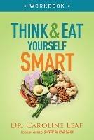 Think and Eat Yourself Smart Workbook - A Neuroscientific Approach to a Sharper Mind and Healthier Life - Dr. Caroline Leaf - cover