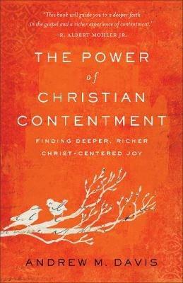 The Power of Christian Contentment: Finding Deeper, Richer Christ-Centered Joy - Andrew M. Davis - cover