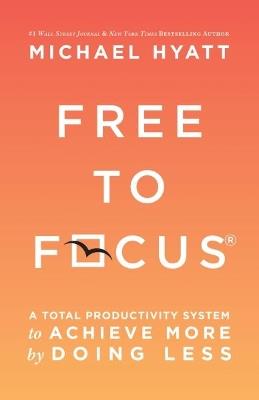 Free to Focus: A Total Productivity System to Achieve More by Doing Less - Michael Hyatt - cover