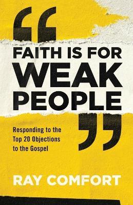Faith Is for Weak People: Responding to the Top 20 Objections to the Gospel - Ray Comfort - cover