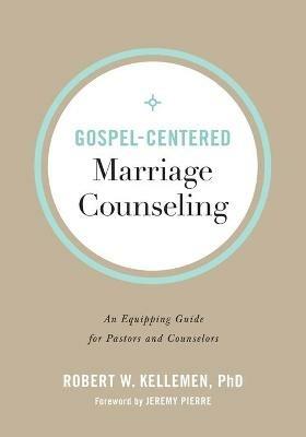 Gospel-Centered Marriage Counseling - An Equipping Guide for Pastors and Counselors - Robert W. Phd Kellemen,Jeremy Pierre - cover