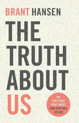 The Truth about Us: The Very Good News about How Very Bad We Are - Brant Hansen - cover
