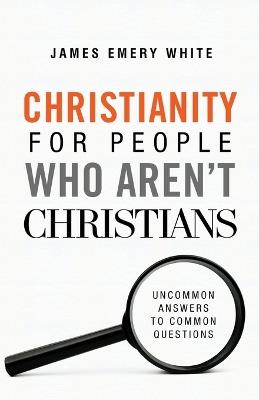 Christianity for People Who Aren`t Christians - Uncommon Answers to Common Questions - James Emery White - cover