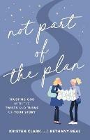 Not Part of the Plan - Trusting God with the Twists and Turns of Your Story - Kristen Clark,Bethany Beal - cover