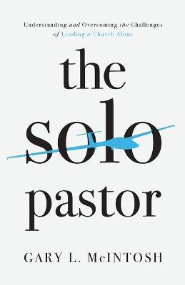 The Solo Pastor - Understanding and Overcoming the Challenges of Leading a Church Alone - Gary L. Mcintosh - cover