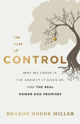 The Cost of Control - Why We Crave It, the Anxiety It Gives Us, and the Real Power God Promises - Sharon Hodde Miller - cover