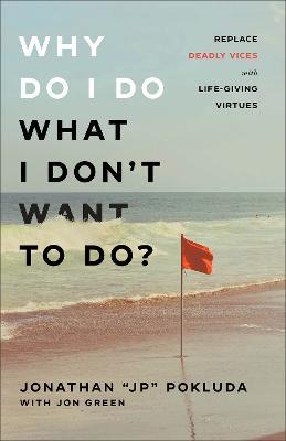 Why Do I Do What I Don`t Want to Do? - Replace Deadly Vices with Life-Giving Virtues - Jonathan "jp" Pokluda,Jon Green - cover