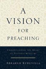 A Vision for Preaching - Understanding the Heart of Pastoral Ministry