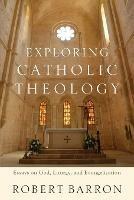 Exploring Catholic Theology - Essays on God, Liturgy, and Evangelization - Robert Barron,Charles Chaput - cover