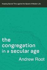 The Congregation in a Secular Age - Keeping Sacred Time against the Speed of Modern Life