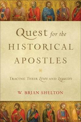 Quest for the Historical Apostles - Tracing Their Lives and Legacies - W. Brian Shelton - cover