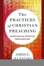 The Practices of Christian Preaching - Essentials for Effective Proclamation