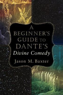 A Beginner`s Guide to Dante`s Divine Comedy - Jason M. Baxter - cover