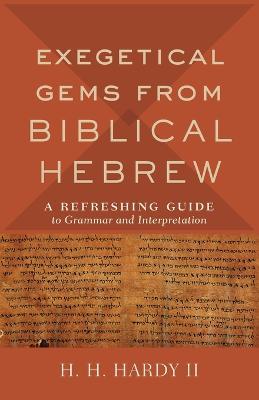Exegetical Gems from Biblical Hebrew: A Refreshing Guide to Grammar and Interpretation - H. H. II Hardy - cover