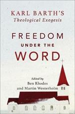 Freedom under the Word - Karl Barth`s Theological Exegesis