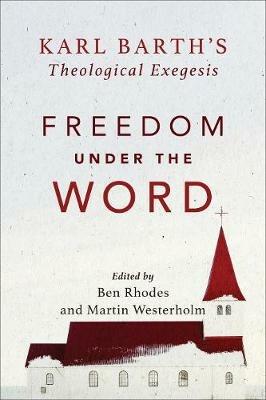 Freedom under the Word - Karl Barth`s Theological Exegesis - Martin Westerholm,Ben Rhodes - cover