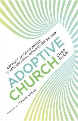 Adoptive Church: Creating an Environment Where Emerging Generations Belong - Chap Clark - cover
