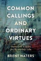Common Callings and Ordinary Virtues - Christian Ethics for Everyday Life