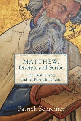 Matthew, Disciple and Scribe: The First Gospel and Its Portrait of Jesus - Patrick Schreiner - cover