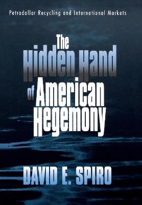 The Hidden Hand of American Hegemony: Petrodollar Recycling and International Markets - David E. Spiro - cover