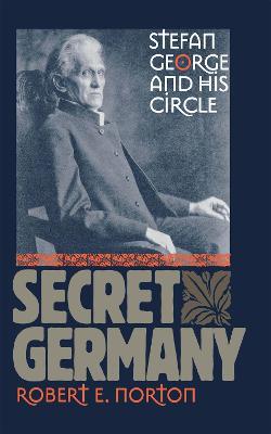 Secret Germany: Stefan George and His Circle - Robert E. Norton - cover