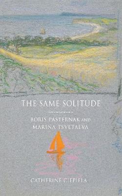 The Same Solitude: Boris Pasternak and Marina Tsvetaeva - Catherine Ciepiela - cover
