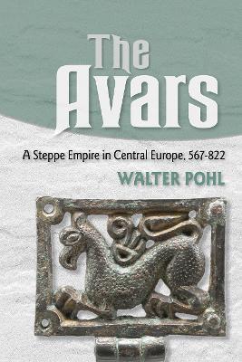 The Avars: A Steppe Empire in Central Europe, 567–822 - Walter Pohl - cover