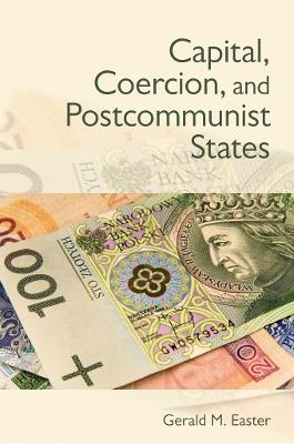 Capital, Coercion, and Postcommunist States - Gerald Easter - cover
