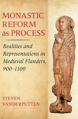 Monastic Reform as Process: Realities and Representations in Medieval Flanders, 900-1100 - Steven Vanderputten - cover