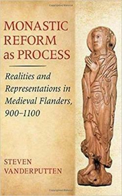 Monastic Reform as Process: Realities and Representations in Medieval Flanders, 900-1100 - Steven Vanderputten - cover