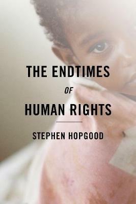 The Endtimes of Human Rights - Stephen Hopgood - cover