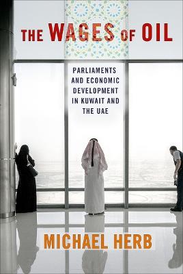 The Wages of Oil: Parliaments and Economic Development in Kuwait and the UAE - Michael Herb - cover
