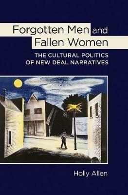 Forgotten Men and Fallen Women: The Cultural Politics of New Deal Narratives - Holly Allen - cover