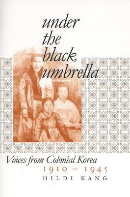 Under the Black Umbrella: Voices from Colonial Korea, 1910–1945 - Hildi Kang - cover