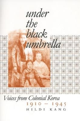 Under the Black Umbrella: Voices from Colonial Korea, 1910–1945 - Hildi Kang - cover