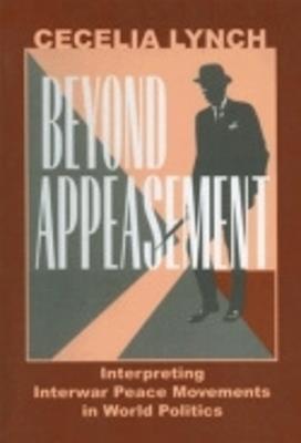 Beyond Appeasement: Interpreting Interwar Peace Movements in World Politics - Cecelia M. Lynch - cover