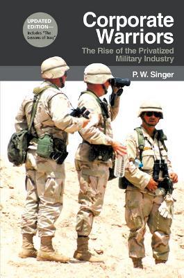 Corporate Warriors: The Rise of the Privatized Military Industry - P. W. Singer - cover